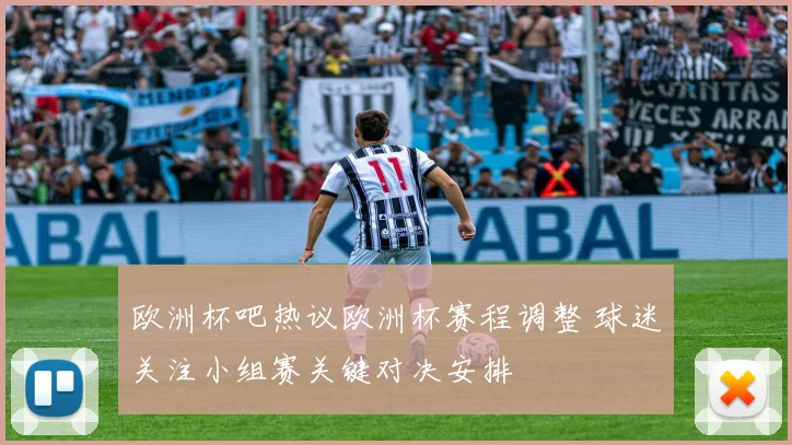欧洲杯吧热议欧洲杯赛程调整 球迷关注小组赛关键对决安排