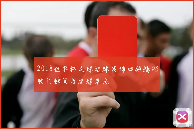 2018世界杯足球进球集锦回顾精彩破门瞬间与进球看点