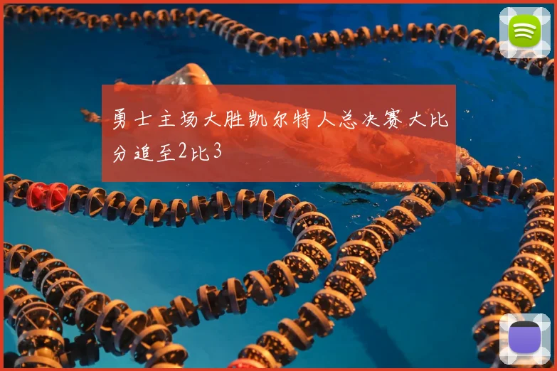 勇士主场大胜凯尔特人总决赛大比分追至2比3