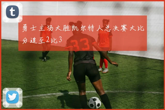 勇士主场大胜凯尔特人总决赛大比分追至2比3